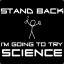 stand back! I gonna try SCIENCE