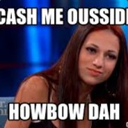 CASH ME OUSSIDE HOW BAH DAH?